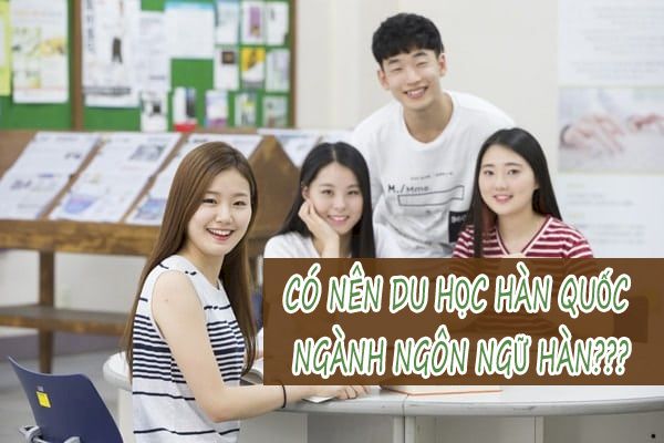 Tại sao nên đi Du học Hàn Quốc ngành Ngôn ngữ Hàn