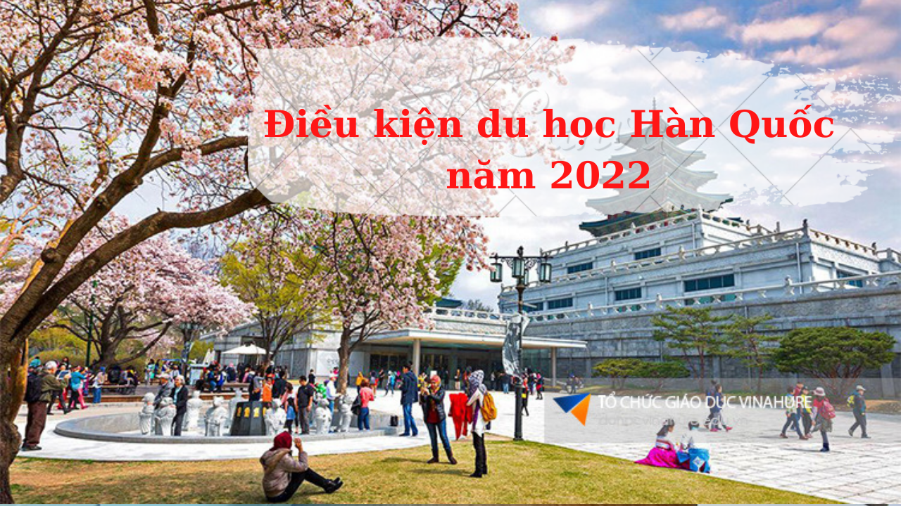 Tất tần tật về điều kiện & Chi phí du học Hàn Quốc cập nhật mới nhất 2022 